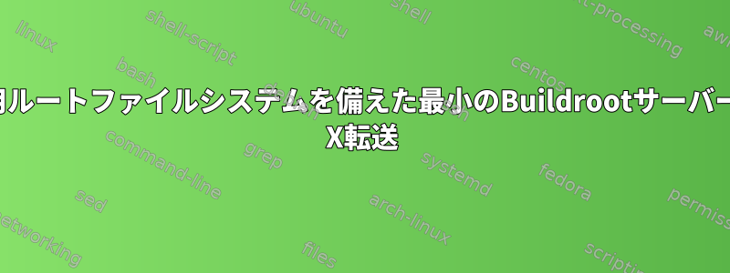 読み取り専用ルートファイルシステムを備えた最小のBuildrootサーバーからのSSH X転送