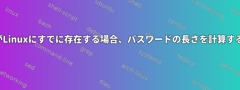 ユーザーがLinuxにすでに存在する場合、パスワードの長さを計算する方法は？