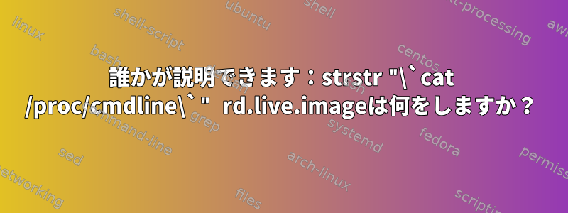 誰かが説明できます：strstr "\`cat /proc/cmdline\`" rd.live.imageは何をしますか？