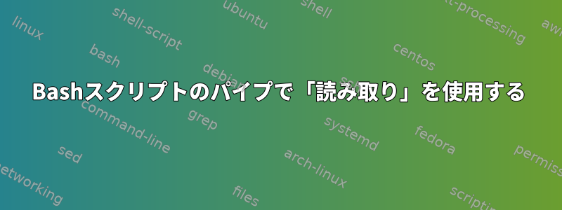 Bashスクリプトのパイプで「読み取り」を使用する