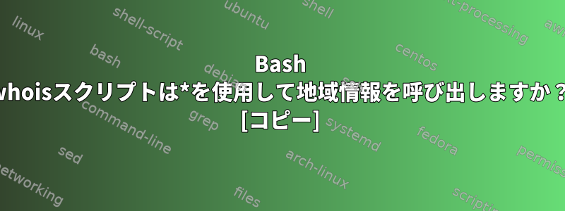 Bash whoisスクリプトは*を使用して地域情報を呼び出しますか？ [コピー]