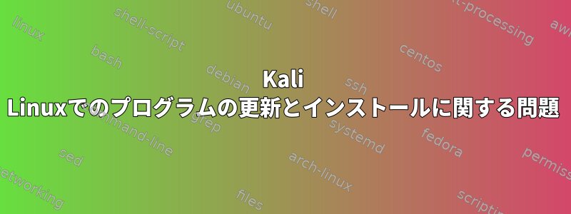 Kali Linuxでのプログラムの更新とインストールに関する問題