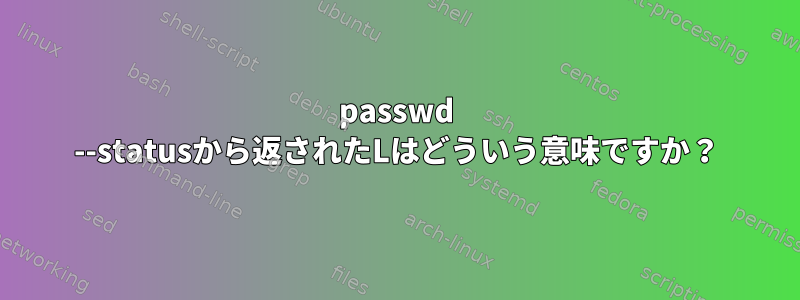 passwd --statusから返されたLはどういう意味ですか？