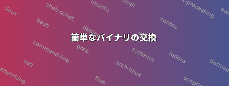 簡単なバイナリの交換