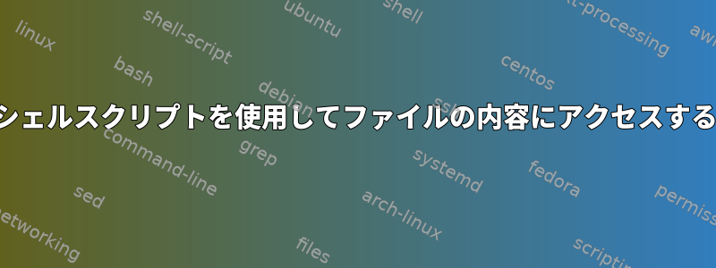 シェルスクリプトを使用してファイルの内容にアクセスする