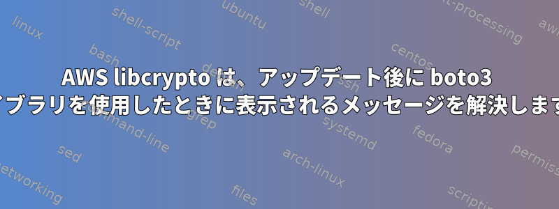 AWS libcrypto は、アップデート後に boto3 ライブラリを使用したときに表示されるメッセージを解決します。