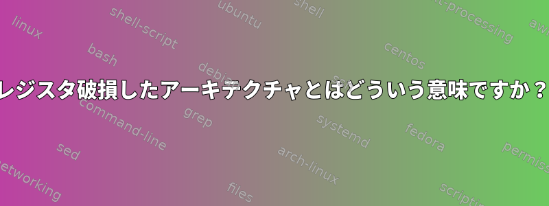 レジスタ破損したアーキテクチャとはどういう意味ですか？