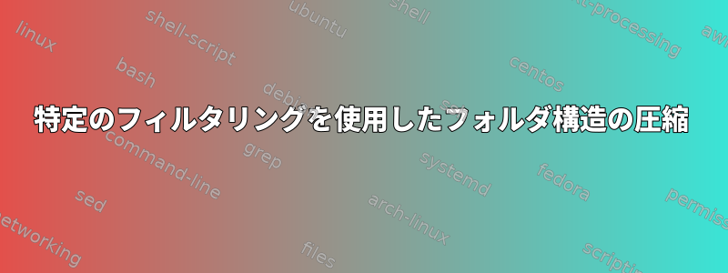 特定のフィルタリングを使用したフォルダ構造の圧縮