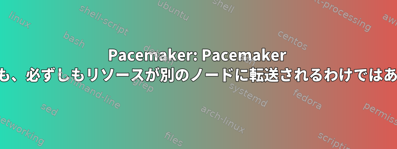 Pacemaker: Pacemaker を停止しても、必ずしもリソースが別のノードに転送されるわけではありません。