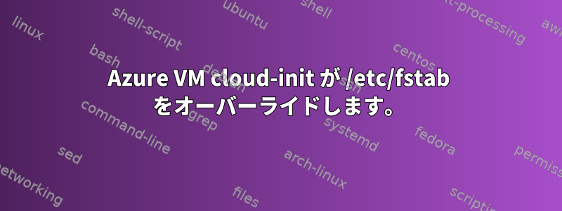 Azure VM cloud-init が /etc/fstab をオーバーライドします。