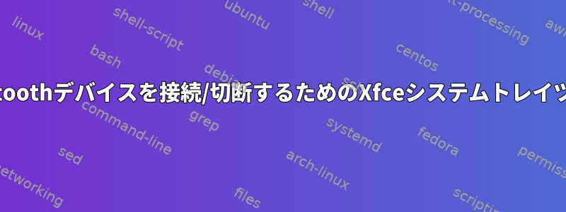 Bluetoothデバイスを接続/切断するためのXfceシステムトレイツール