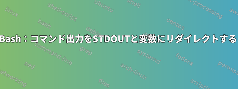 Bash：コマンド出力をSTDOUTと変数にリダイレクトする