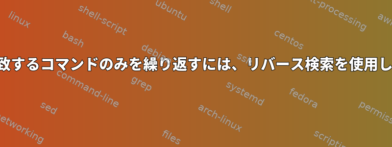 パターンに一致するコマンドのみを繰り返すには、リバース検索を使用してください。