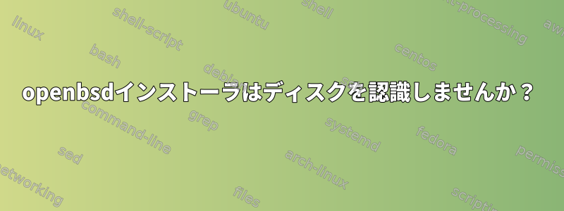 openbsdインストーラはディスクを認識しませんか？