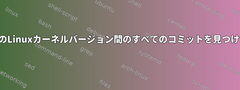 2つのLinuxカーネルバージョン間のすべてのコミットを見つける