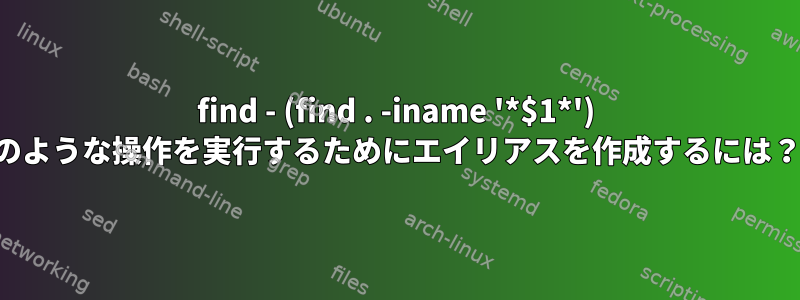 find - (find . -iname '*$1*') のような操作を実行するためにエイリアスを作成するには？