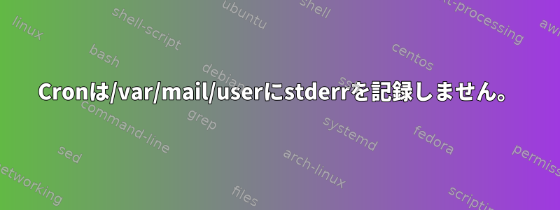 Cronは/var/mail/userにstderrを記録しません。