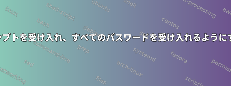 ルートシェルがパスワードプロンプトを受け入れ、すべてのパスワードを受け入れるようにするにはどうすればよいですか？