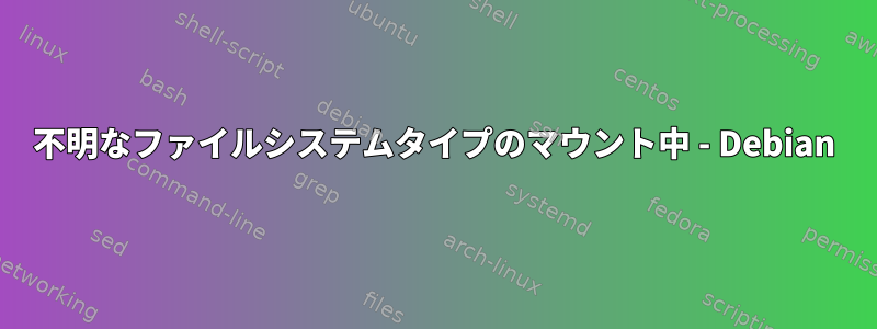 不明なファイルシステムタイプのマウント中 - Debian
