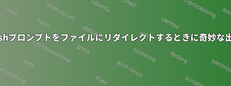 Bashプロンプトをファイルにリダイレクトするときに奇妙な出力