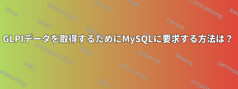 GLPIデータを取得するためにMySQLに要求する方法は？