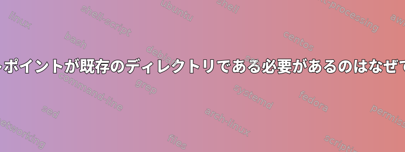 マウントポイントが既存のディレクトリである必要があるのはなぜですか？