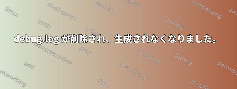 debug.log が削除され、生成されなくなりました。