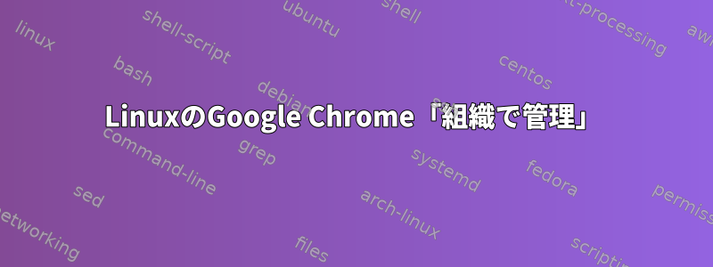 LinuxのGoogle Chrome「組織で管理」