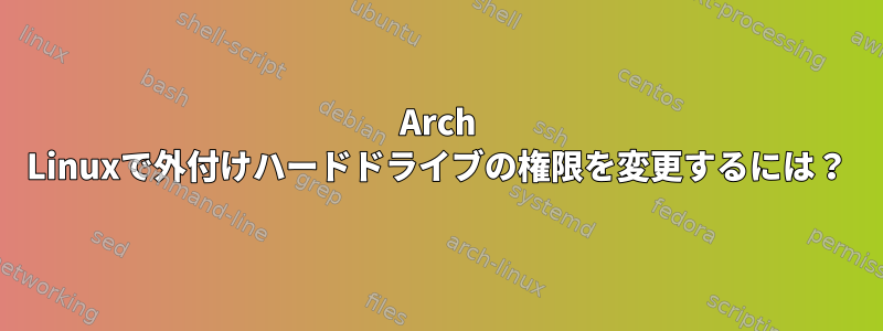 Arch Linuxで外付けハードドライブの権限を変更するには？