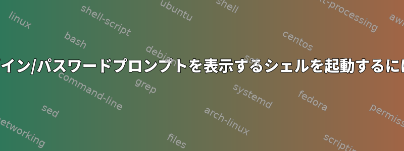 ログイン/パスワードプロンプトを表示するシェルを起動するには？