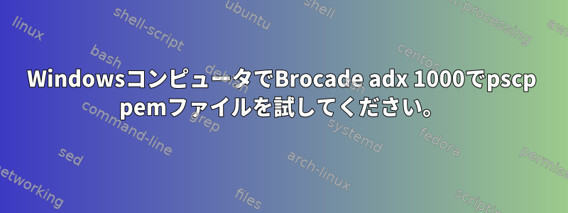 WindowsコンピュータでBrocade adx 1000でpscp pemファイルを試してください。