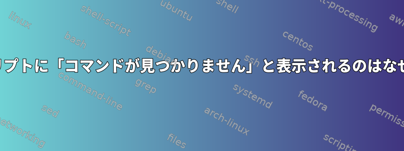 私のスクリプトに「コマンドが見つかりません」と表示されるのはなぜですか？