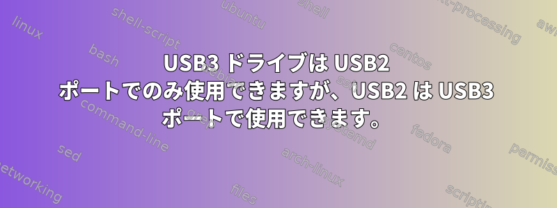 USB3 ドライブは USB2 ポートでのみ使用できますが、USB2 は USB3 ポートで使用できます。