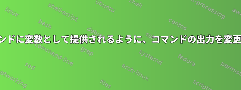 他のコマンドに変数として提供されるように、コマンドの出力を変更します。