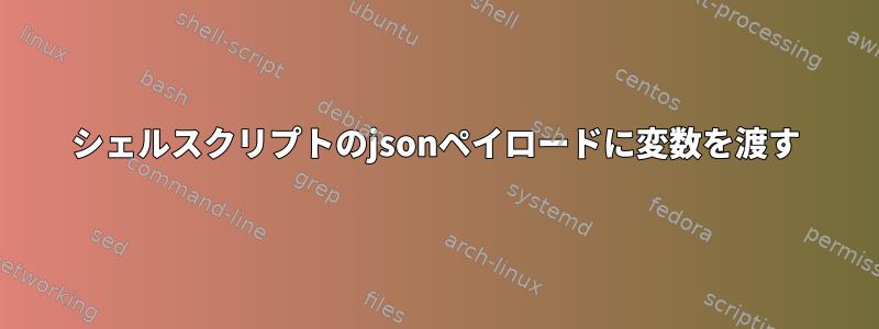 シェルスクリプトのjsonペイロードに変数を渡す