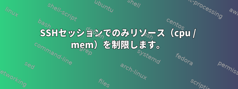 SSHセッションでのみリソース（cpu / mem）を制限します。