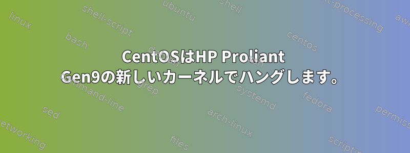 CentOSはHP Proliant Gen9の新しいカーネルでハングします。