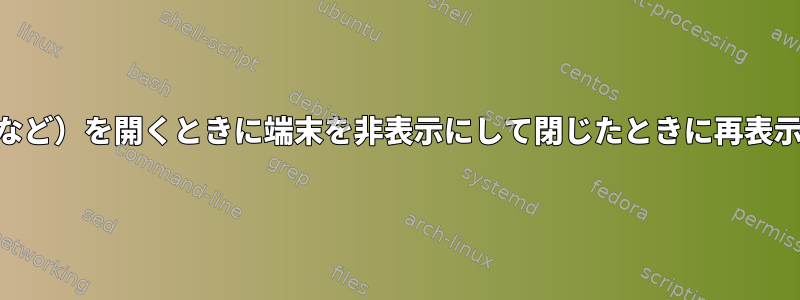 GUIアプリケーション（pdf、jpgなど）を開くときに端末を非表示にして閉じたときに再表示するにはどうすればよいですか？