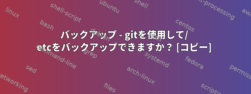 バックアップ - gitを使用して/ etcをバックアップできますか？ [コピー]