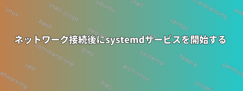 ネットワーク接続後にsystemdサービスを開始する