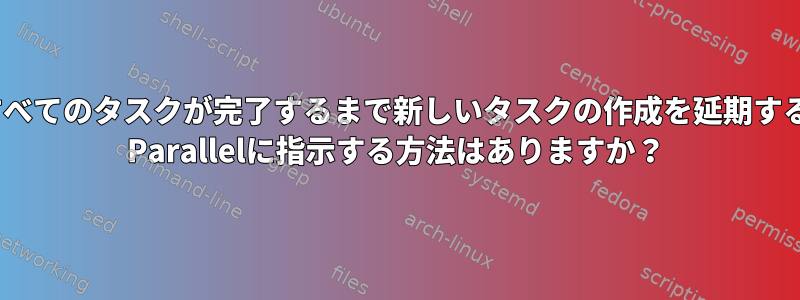 バッチ内のすべてのタスクが完了するまで新しいタスクの作成を延期するようにGNU Parallelに指示する方法はありますか？