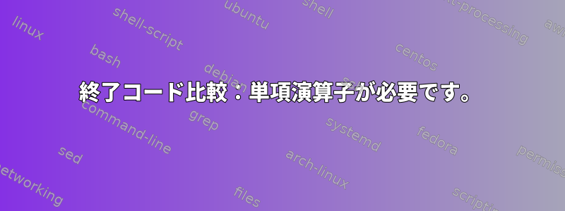 終了コード比較：単項演算子が必要です。