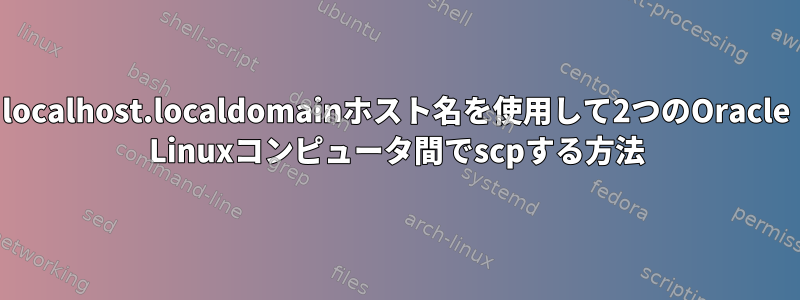 localhost.localdomainホスト名を使用して2つのOracle Linuxコンピュータ間でscpする方法