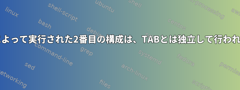 Bashによって実行された2番目の構成は、TABとは独立して行われます。