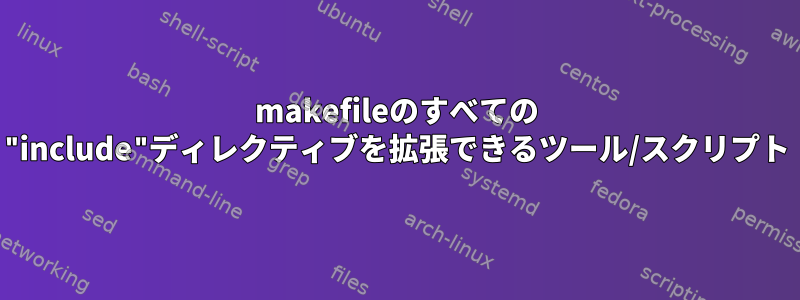 makefileのすべての "include"ディレクティブを拡張できるツール/スクリプト