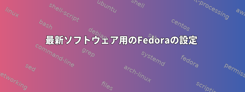 最新ソフトウェア用のFedoraの設定