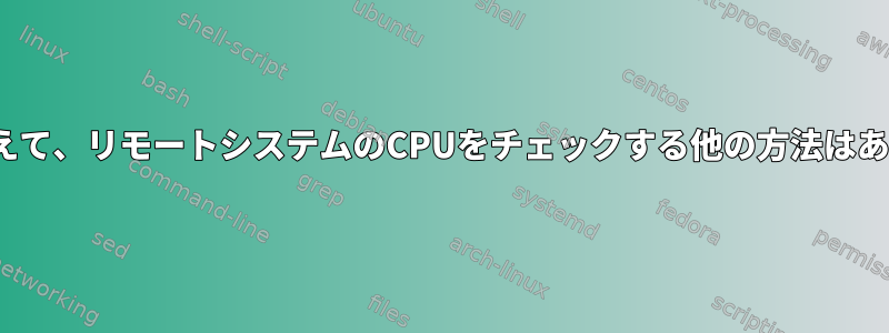 snmpに加えて、リモートシステムのCPUをチェックする他の方法はありますか？