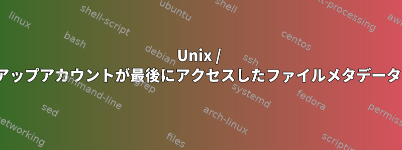 Unix / Linuxバックアップアカウントが最後にアクセスしたファイルメタデータを更新しない