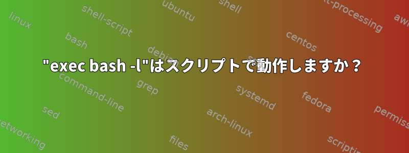 "exec bash -l"はスクリプトで動作しますか？