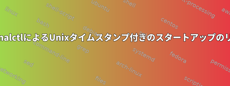 JournalctlによるUnixタイムスタンプ付きのスタートアップのリスト